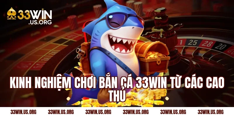 Kinh nghiệm chơi bắn cá 33win từ các cao thủ