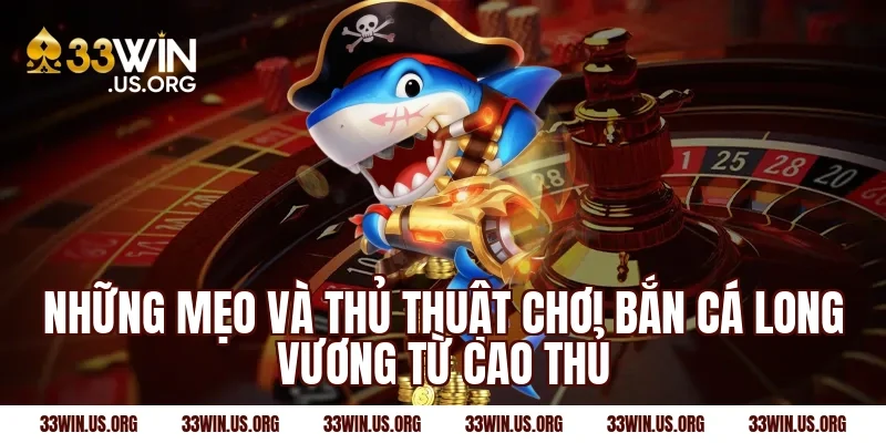 Những mẹo và thủ thuật chơi bắn cá long vương từ cao thủ