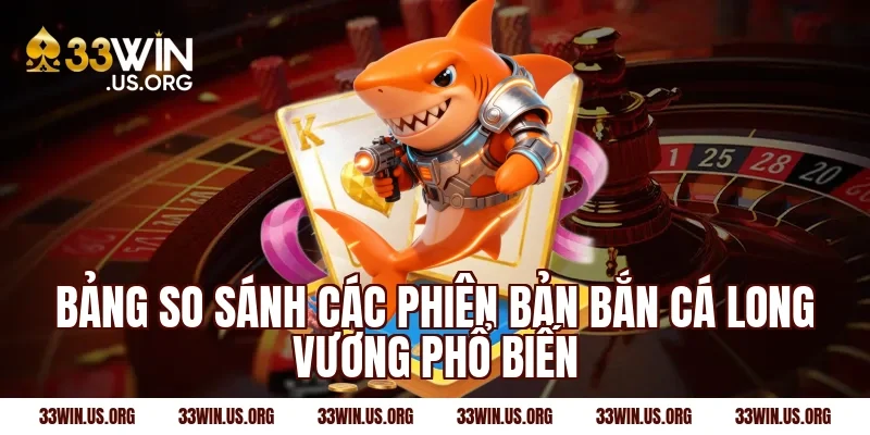 Bảng so sánh các phiên bản bắn cá long vương phổ biến