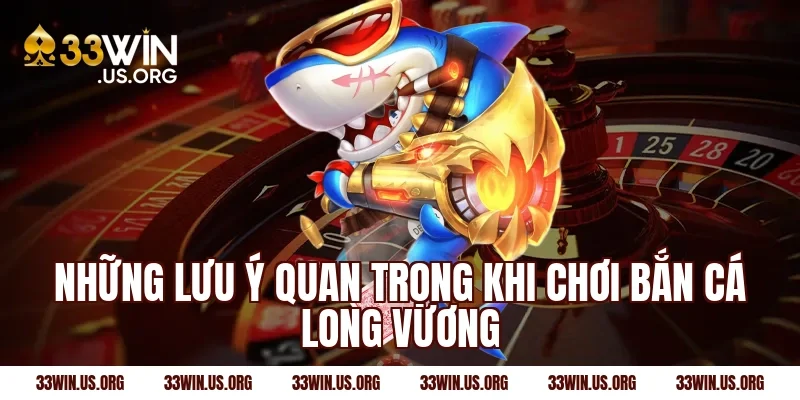 Những lưu ý quan trọng khi chơi bắn cá long vương