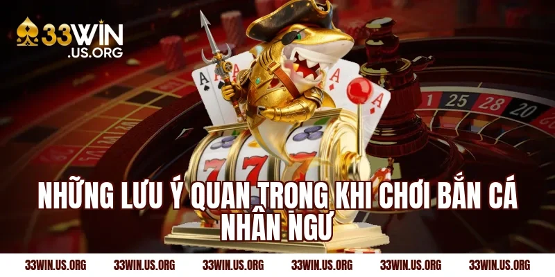 Những lưu ý quan trọng khi chơi bắn cá nhân ngư