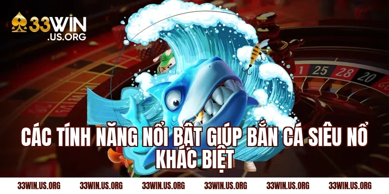 Các tính năng nổi bật giúp bắn cá siêu nổ khác biệt