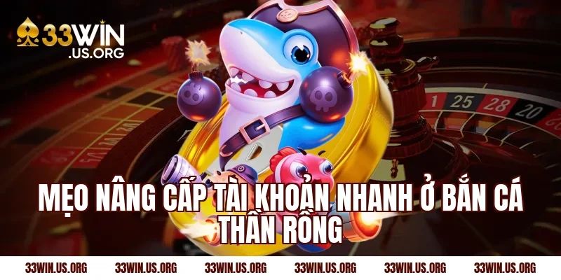 Mẹo nâng cấp tài khoản nhanh ở bắn cá thần rồng