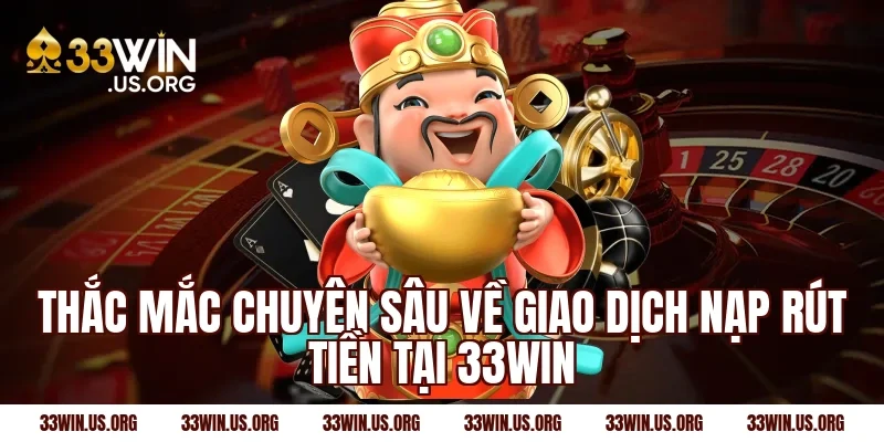 Thắc mắc chuyên sâu về giao dịch nạp rút tiền tại 33win