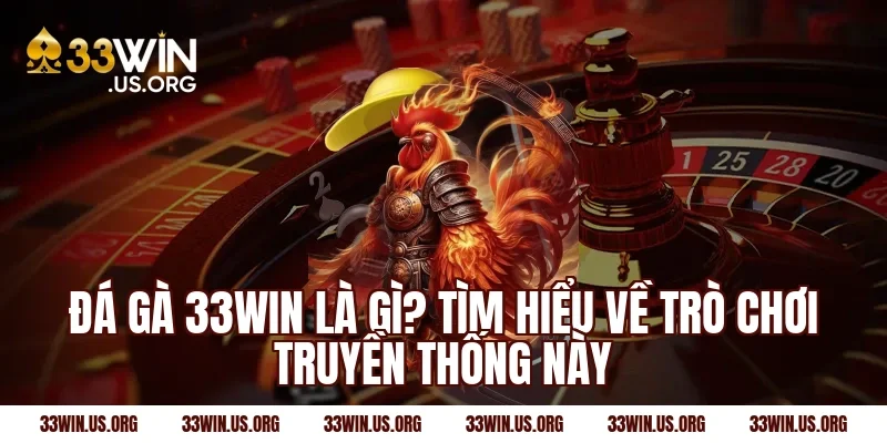 Đá gà 33win là gì? Tìm hiểu về trò chơi truyền thống này
