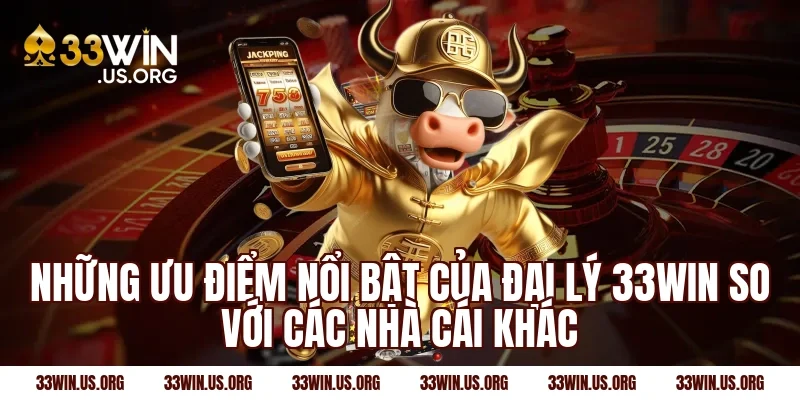 Những ưu điểm nổi bật của đại lý 33win so với các nhà cái khác