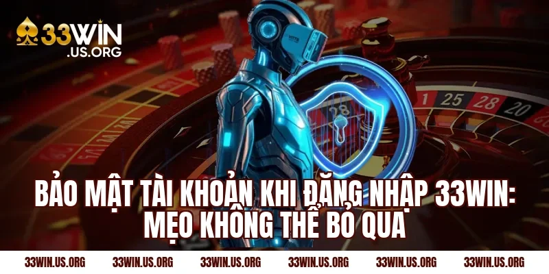 Bảo mật tài khoản khi đăng nhập 33win: Mẹo không thể bỏ qua