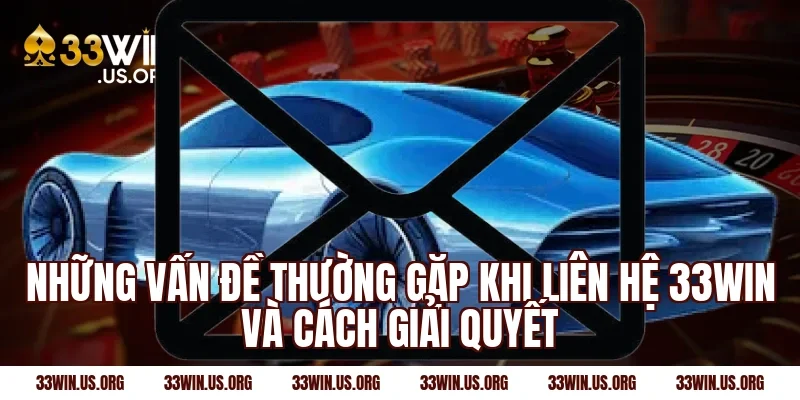Những vấn đề thường gặp khi liên hệ 33win và cách giải quyết