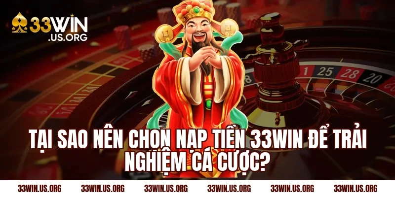 Tại sao nên chọn nạp tiền 33win để trải nghiệm cá cược?
