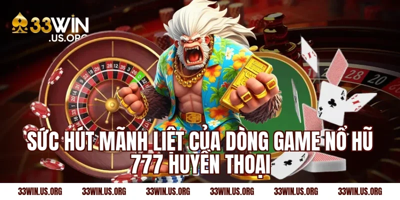 Sức hút mãnh liệt của dòng game nổ hũ 777 huyền thoại
